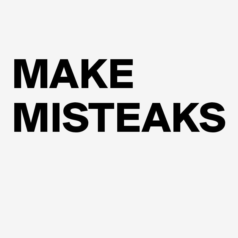 
MAKE
MISTEAKS
