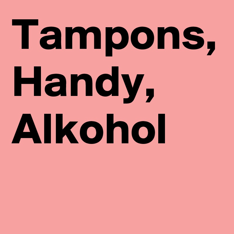 Tampons, Handy, Alkohol