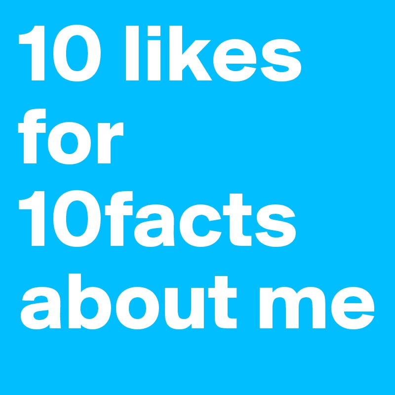 10 likes for 10facts about me