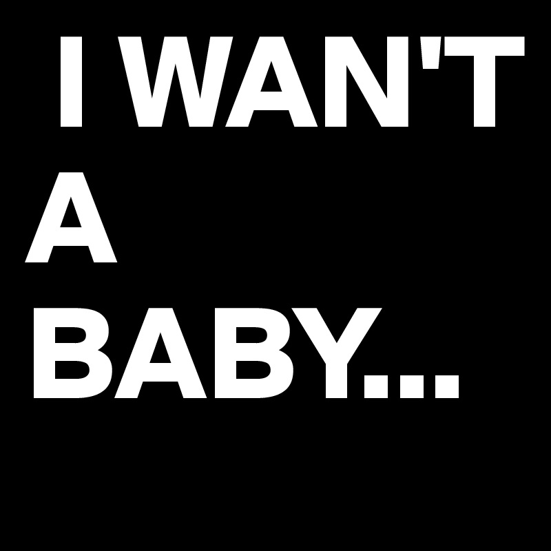  I WAN'T A BABY...
