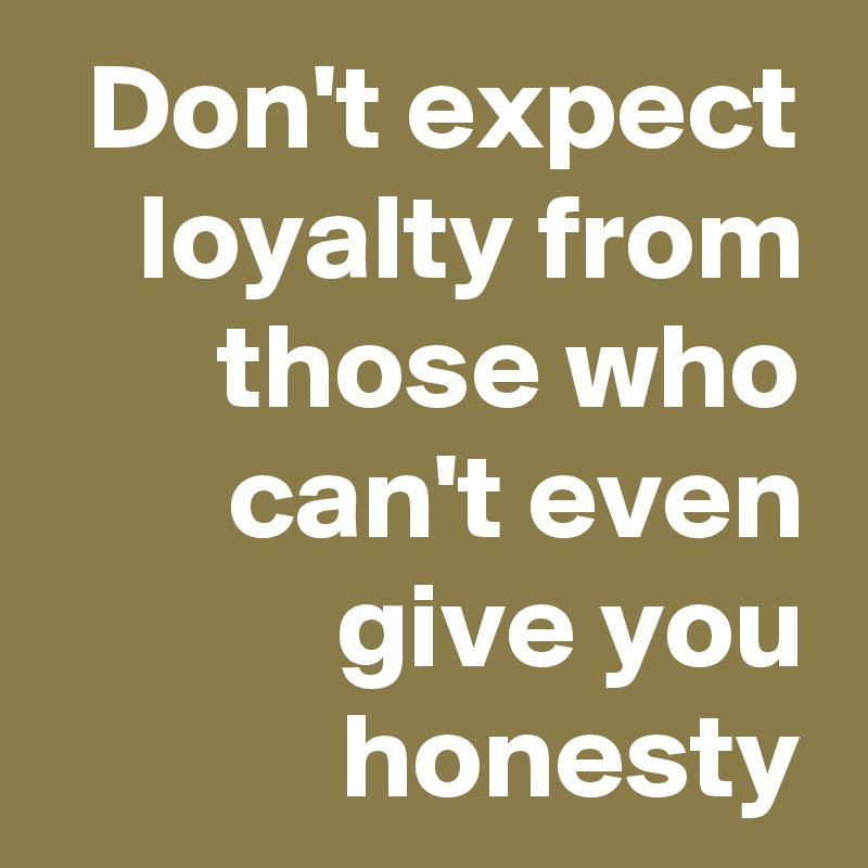 Don T Expect Loyalty From Those Who Can T Even Give You Honesty Post By Chrysti On Boldomatic