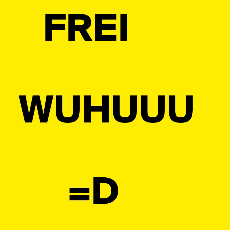     FREI

 WUHUUU

       =D
