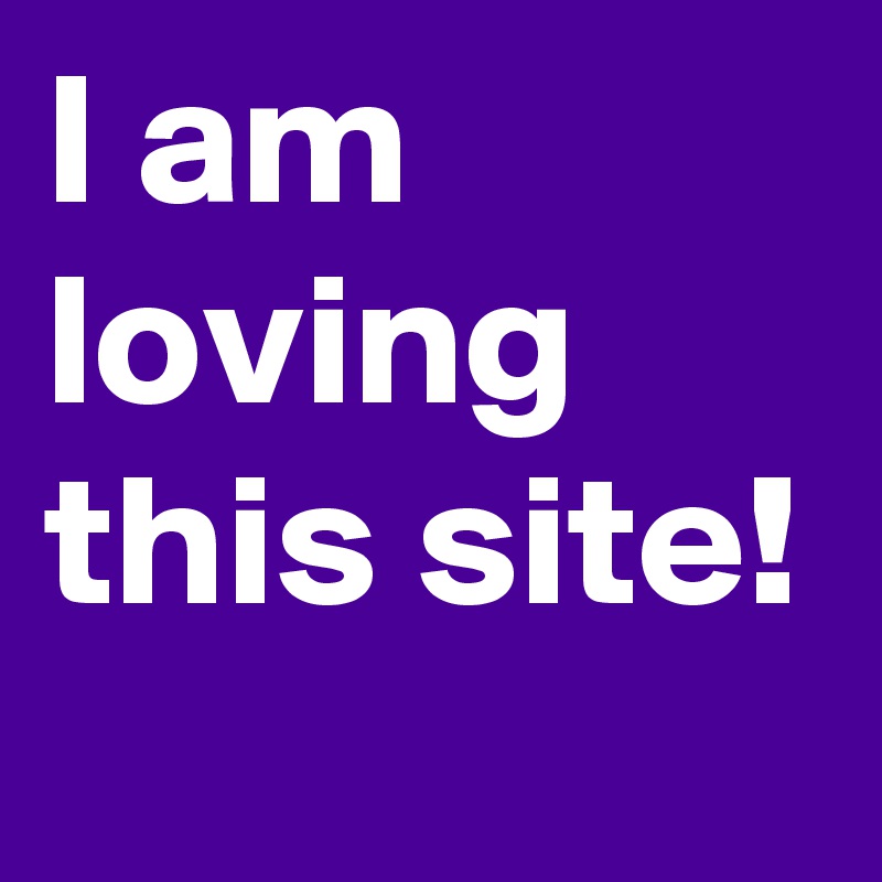 I am loving this site!