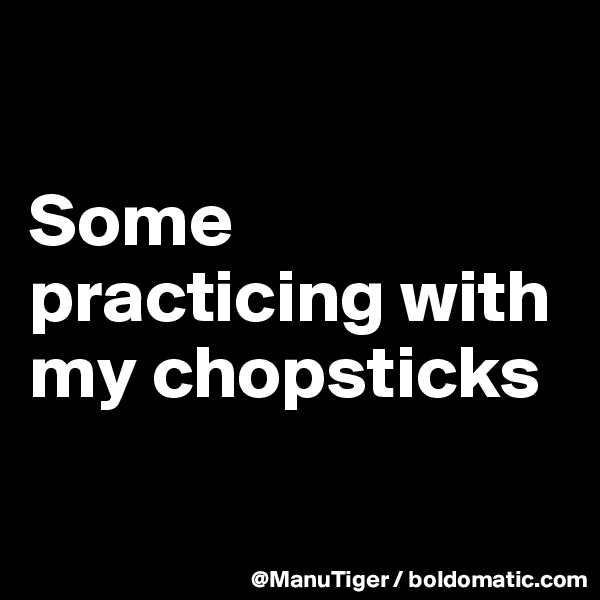 

Some practicing with my chopsticks

