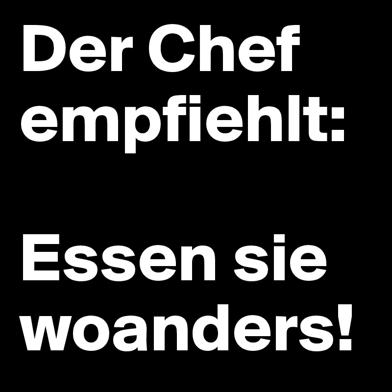 Der Chef empfiehlt:

Essen sie woanders!