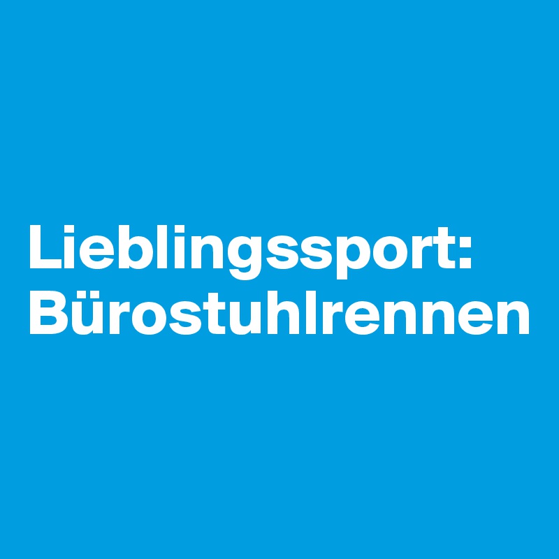 


Lieblingssport: Bürostuhlrennen

