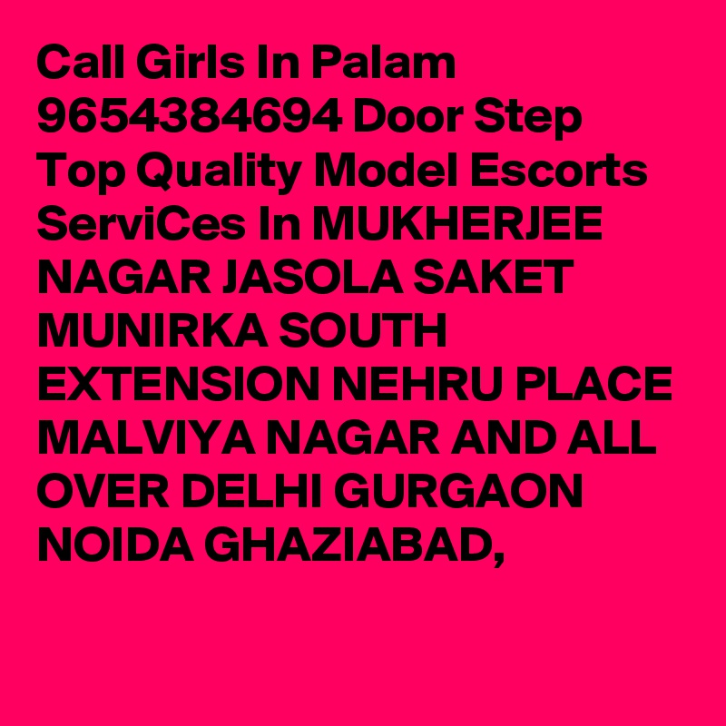 Call Girls In Palam 9654384694 Door Step Top Quality Model Escorts ServiCes In MUKHERJEE NAGAR JASOLA SAKET MUNIRKA SOUTH EXTENSION NEHRU PLACE MALVIYA NAGAR AND ALL OVER DELHI GURGAON NOIDA GHAZIABAD,
