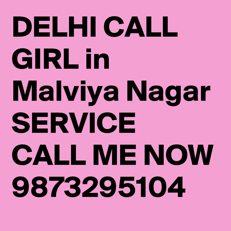 DELHI CALL GIRL in Malviya Nagar SERVICE CALL ME NOW 9873295104