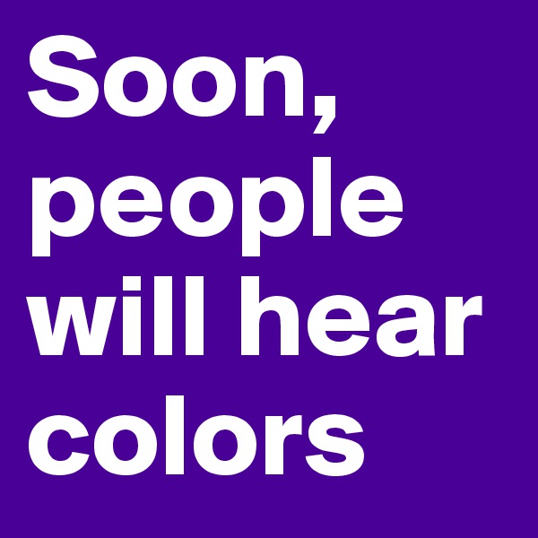 Soon, people will hear colors