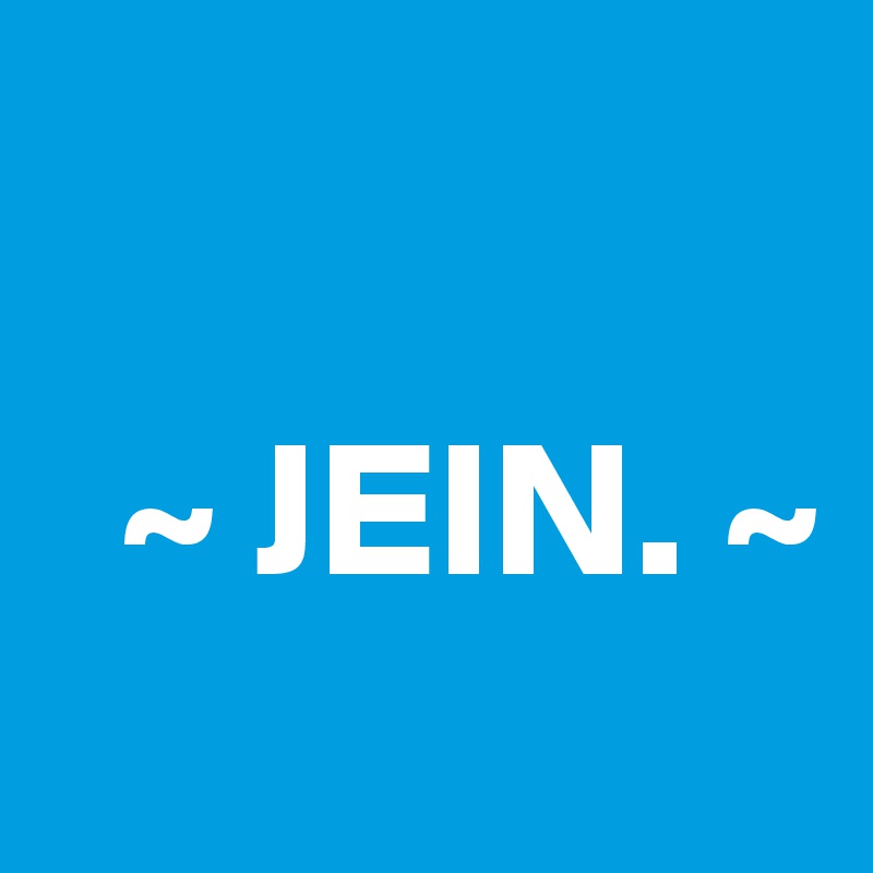 

  ~ JEIN. ~
