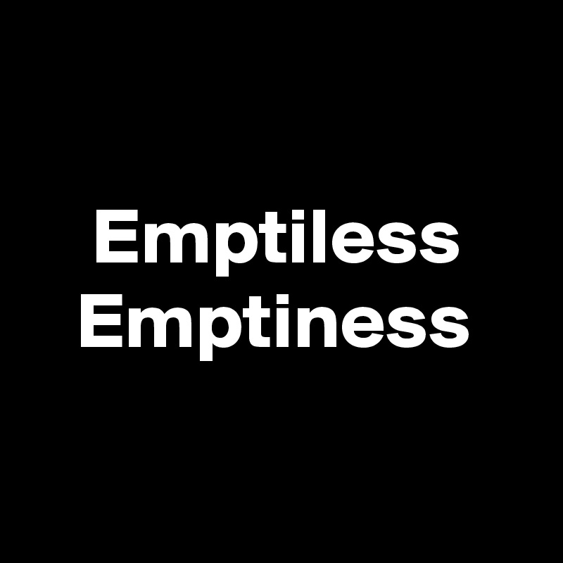 

    Emptiless
   Emptiness

