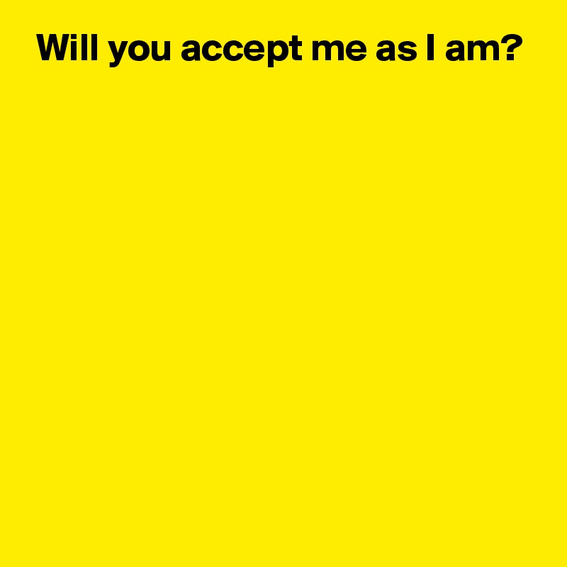  Will you accept me as I am?










