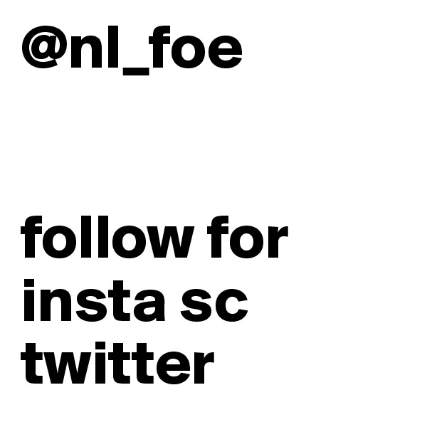 @nl_foe


follow for insta sc twitter