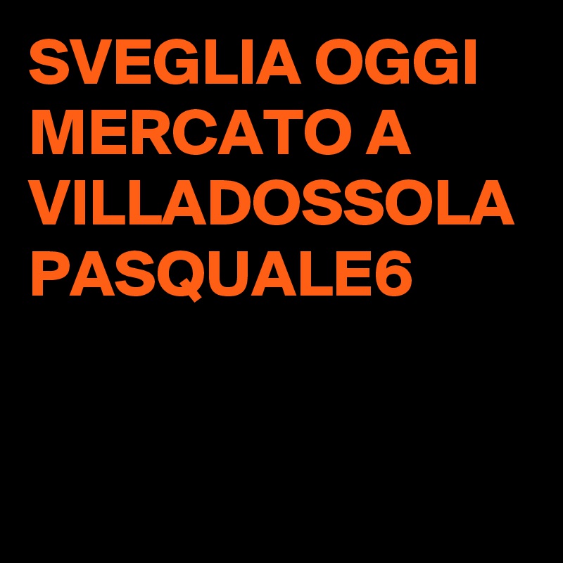 SVEGLIA OGGI MERCATO A VILLADOSSOLA PASQUALE6