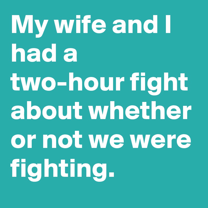 my-wife-and-i-had-a-two-hour-fight-about-whether-or-not-we-were