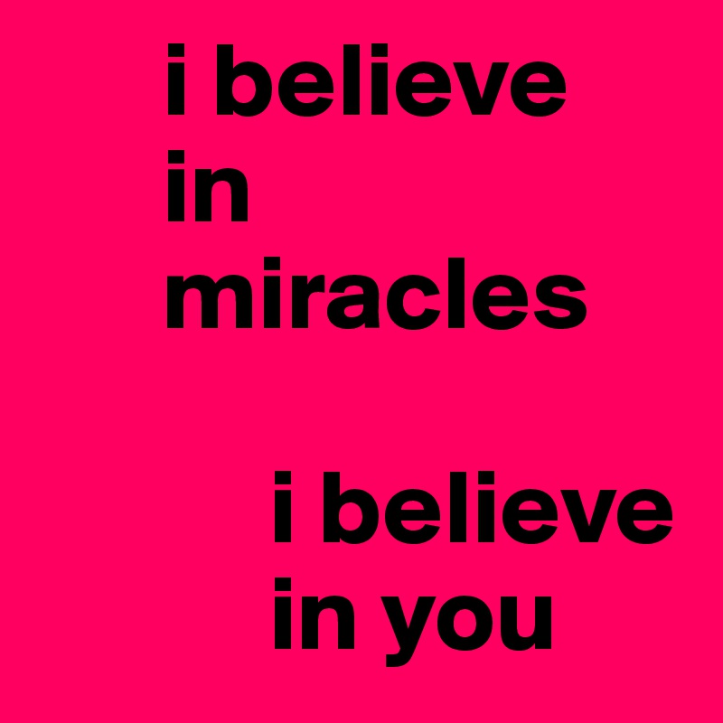       i believe
      in
      miracles 

           i believe
           in you