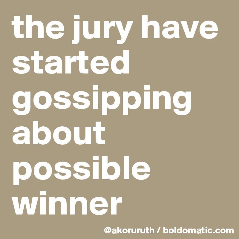the jury have started gossipping about possible winner