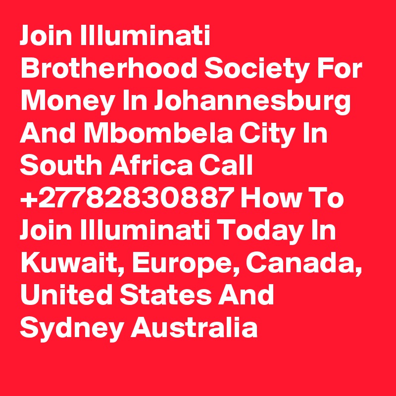 Join Illuminati Brotherhood Society For Money In Johannesburg And Mbombela City In South Africa Call  +27782830887 How To Join Illuminati Today In Kuwait, Europe, Canada, United States And Sydney Australia