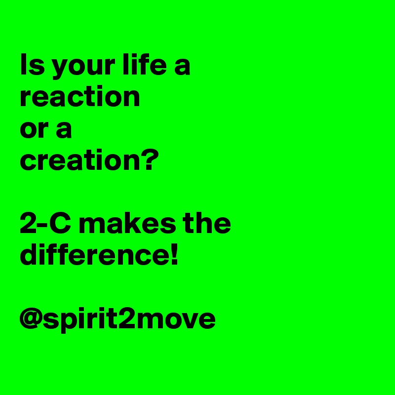 
Is your life a 
reaction
or a 
creation?

2-C makes the difference! 

@spirit2move
