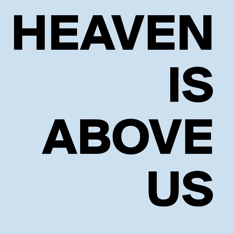 HEAVEN
               IS
   ABOVE
             US