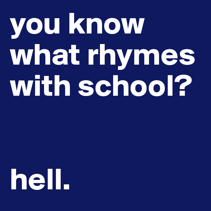 you-know-what-rhymes-with-school-hell-post-by-xsamsarah-on-boldomatic