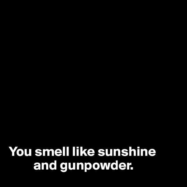 









You smell like sunshine
         and gunpowder.