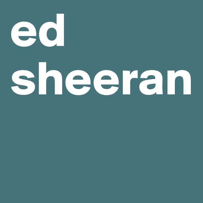 ed sheeran
