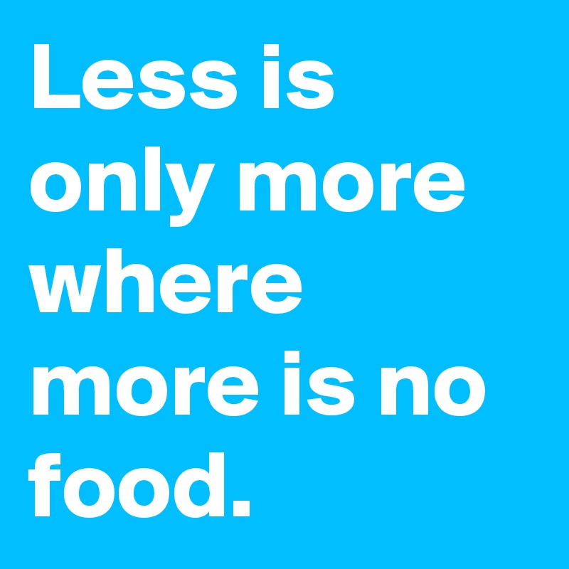 Less is only more where more is no food.