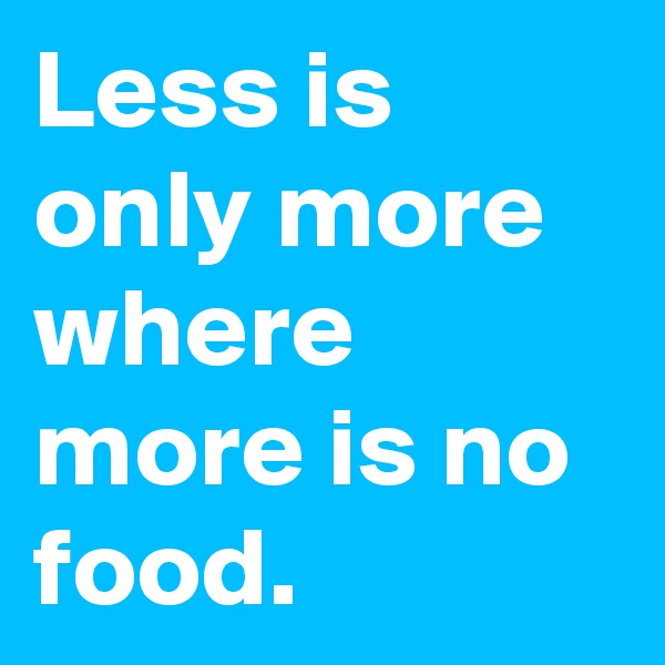 Less is only more where more is no food.