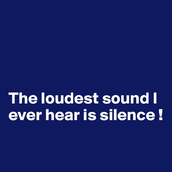 




The loudest sound I ever hear is silence !

