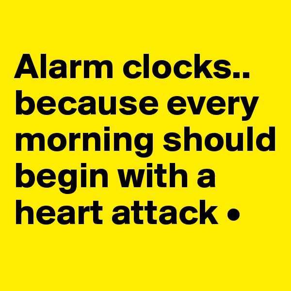 
Alarm clocks..
because every morning should begin with a heart attack •
