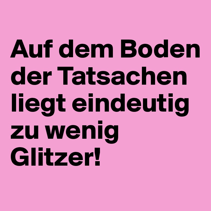 
Auf dem Boden der Tatsachen liegt eindeutig zu wenig Glitzer!