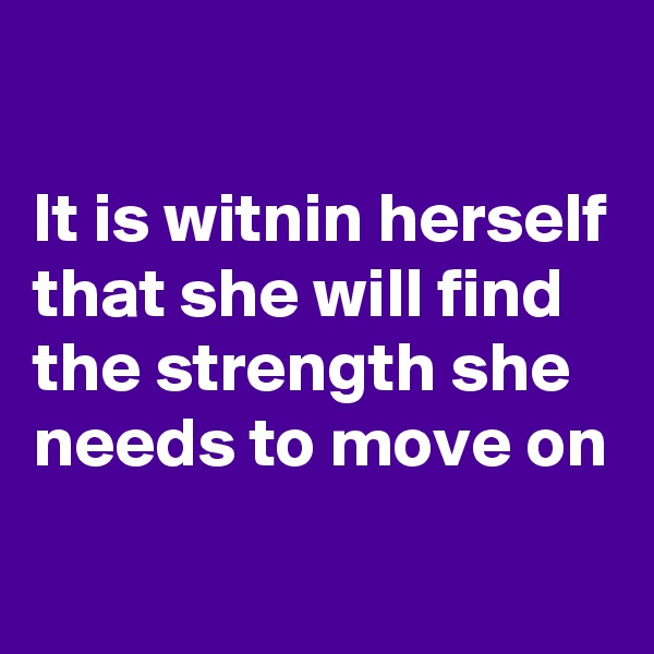 

It is witnin herself that she will find the strength she needs to move on
