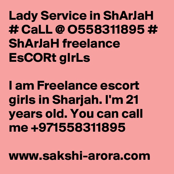 Lady Service in ShArJaH # CaLL @ O558311895 # ShArJaH freelance EsCORt gIrLs

I am Freelance escort girls in Sharjah. I'm 21 years old. You can call me +971558311895

www.sakshi-arora.com