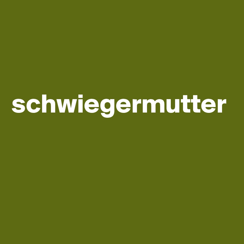 


schwiegermutter




