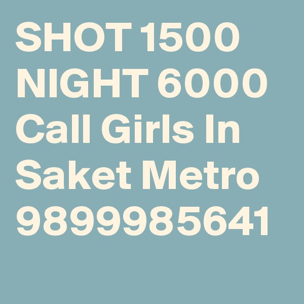 SHOT 1500 NIGHT 6000 Call Girls In Saket Metro 9899985641 