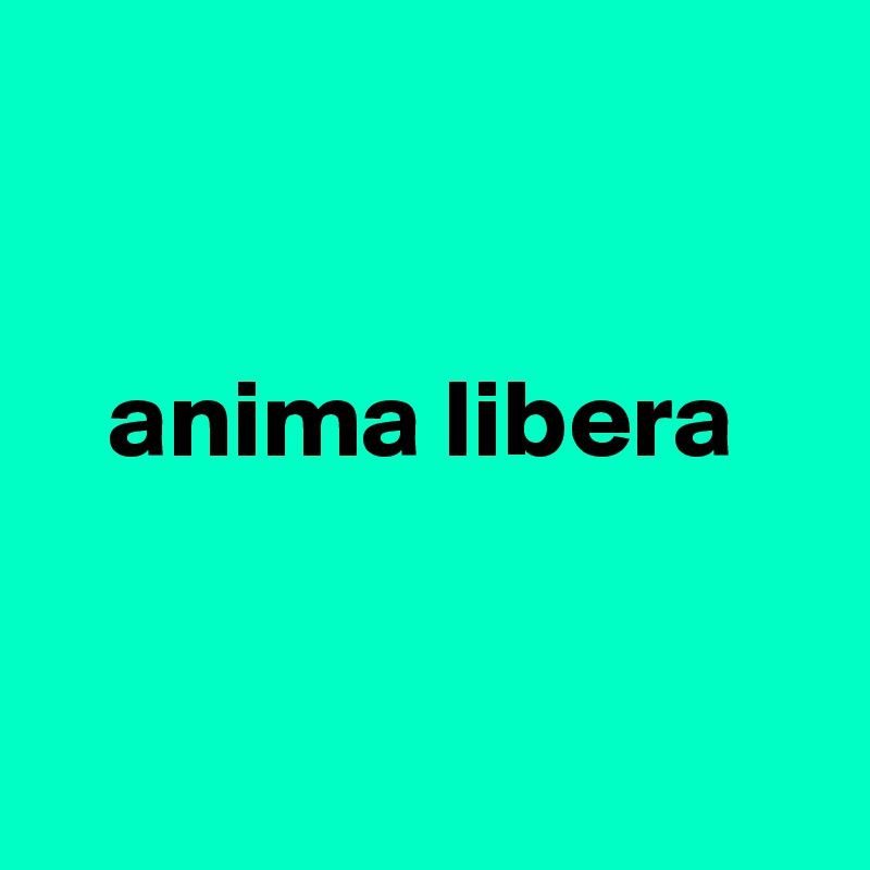 


   anima libera


