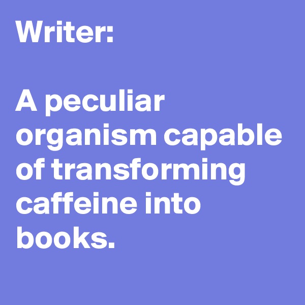 Writer:

A peculiar organism capable of transforming caffeine into books.