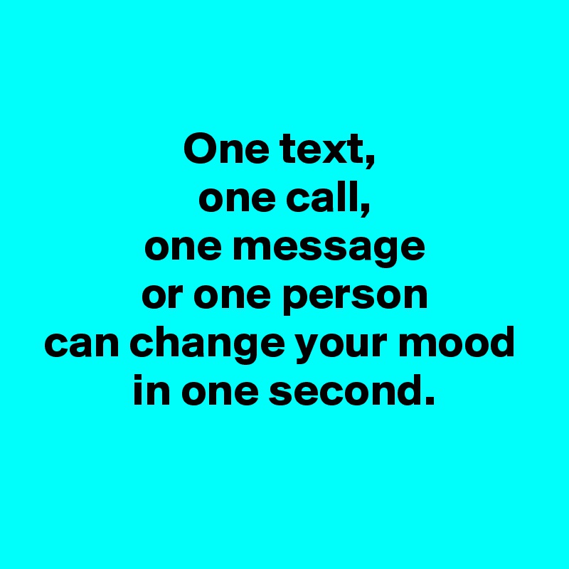 
 
One text,
 one call,
 one message
 or one person
 can change your mood 
 in one second.

