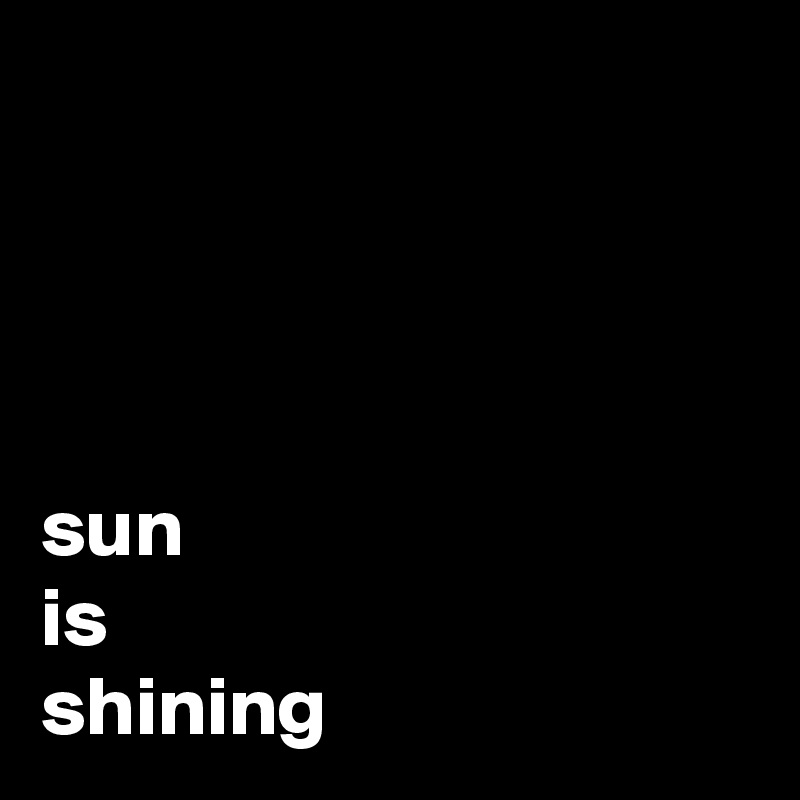 




sun
is
shining