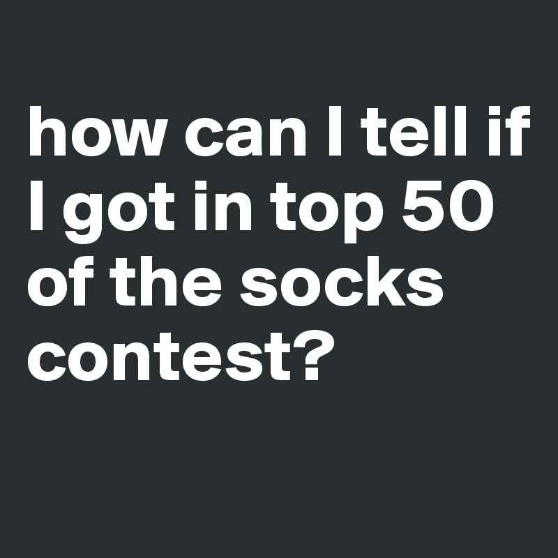 
how can I tell if I got in top 50 of the socks contest?
