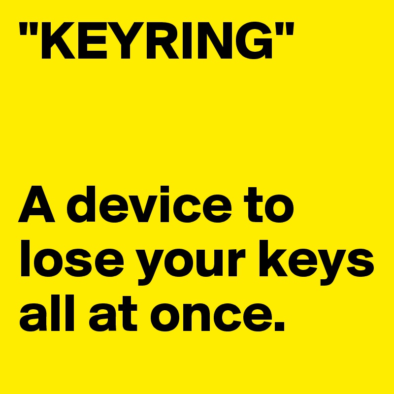 "KEYRING"


A device to lose your keys all at once.