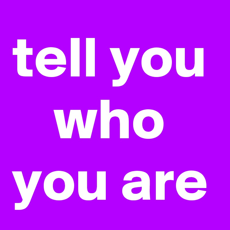 tell you who you are