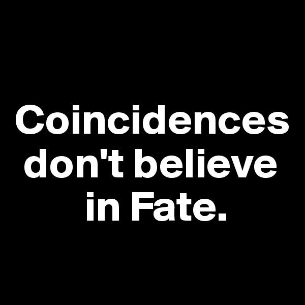 

Coincidences
 don't believe
        in Fate.
