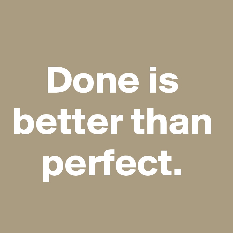 
Done is better than perfect.
