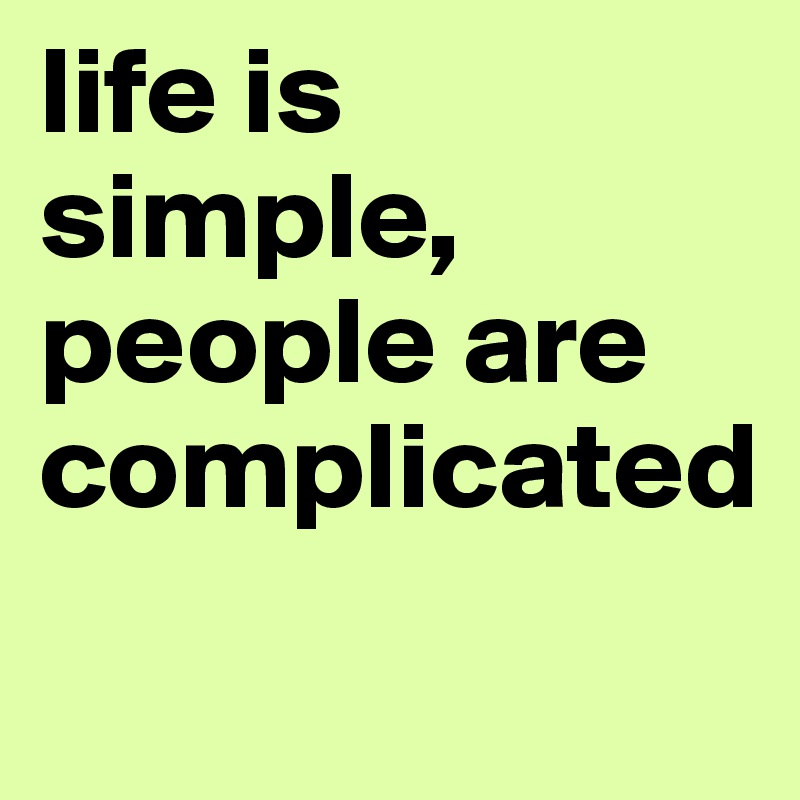 life is
simple, people are complicated 
