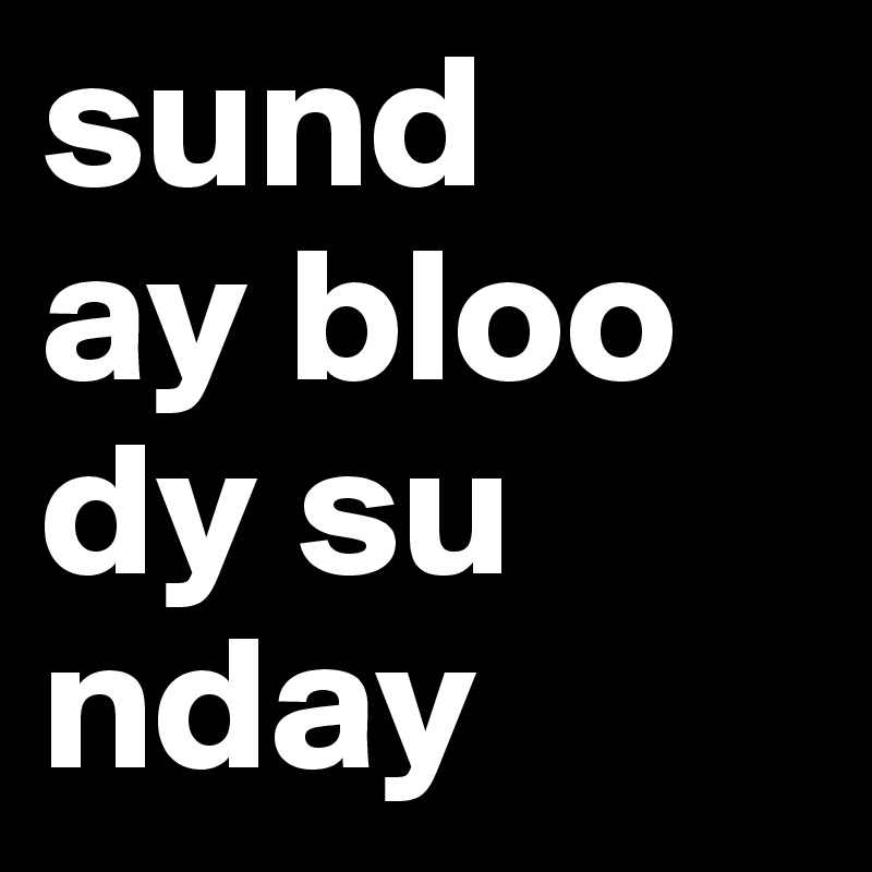 sund
ay bloo
dy su
nday