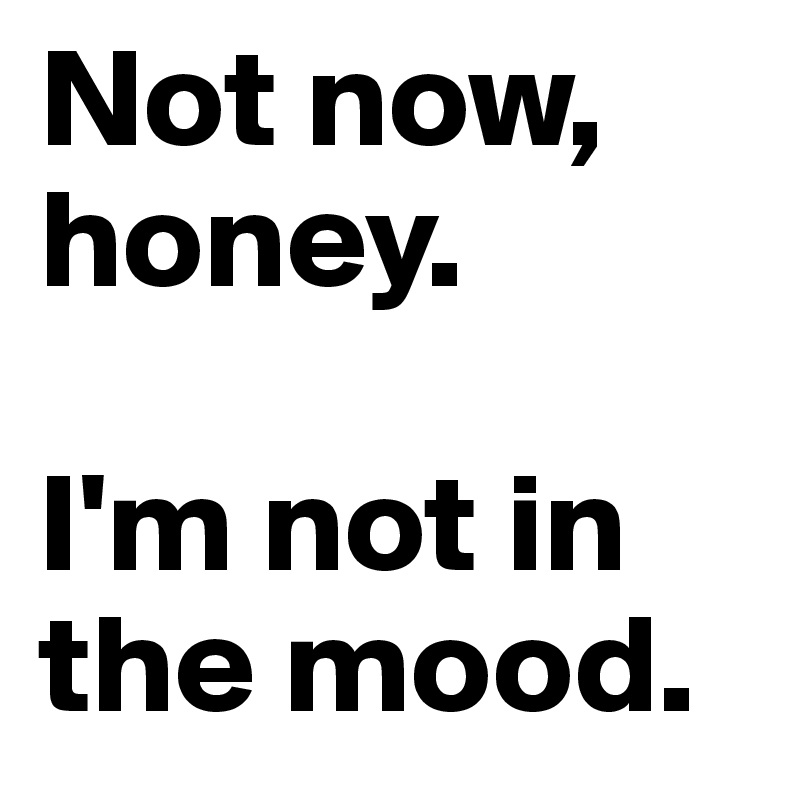 Not Now Honey I M Not In The Mood Post By Campo On Boldomatic