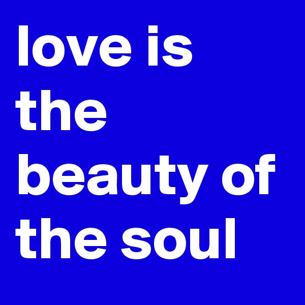 love is the beauty of the soul