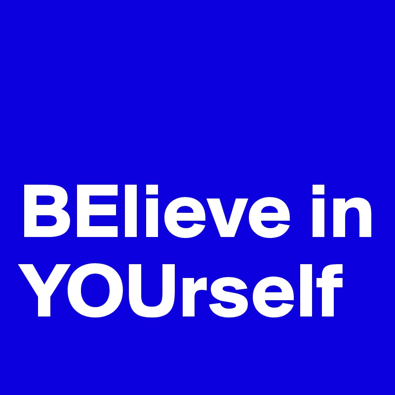                   
  
BElieve in
YOUrself